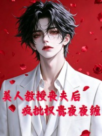 美人教授丧夫后，疯批权贵夜夜缠